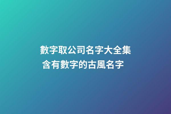 數字取公司名字大全集 含有數字的古風名字-第1張-公司起名-玄機派